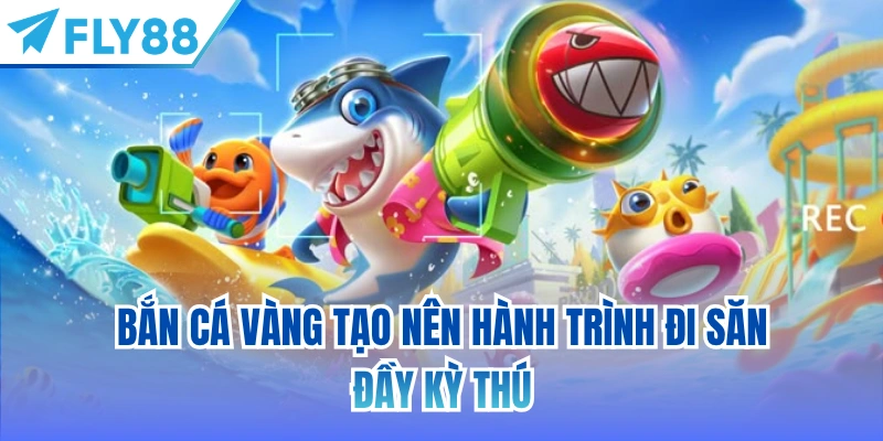 Bắn cá vàng tạo nên hành trình đi săn đầy kỳ thú