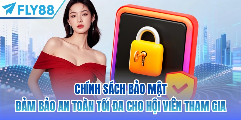 Chính sách bảo mật đảm bảo an toàn tối đa cho hội viên tham gia