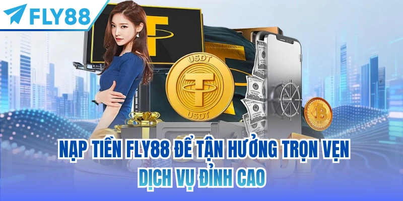  Nạp tiền FLY88 để tận hưởng trọn vẹn dịch vụ đỉnh cao